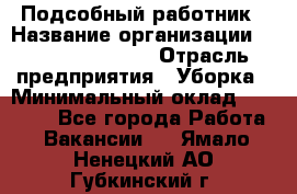 Подсобный работник › Название организации ­ Fusion Service › Отрасль предприятия ­ Уборка › Минимальный оклад ­ 17 600 - Все города Работа » Вакансии   . Ямало-Ненецкий АО,Губкинский г.